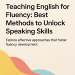 Best Methodologies to Teach English and Unlock Fluency 